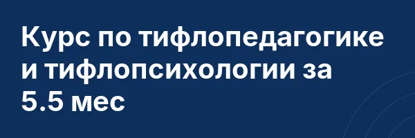 Курс по тифлопедагогике и тифлопсихологии за 5.5 мес