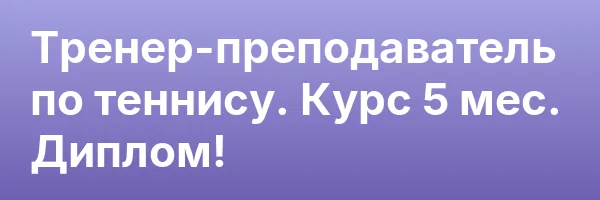 Тренер-преподаватель по теннису. Курс 5 мес. Диплом!
