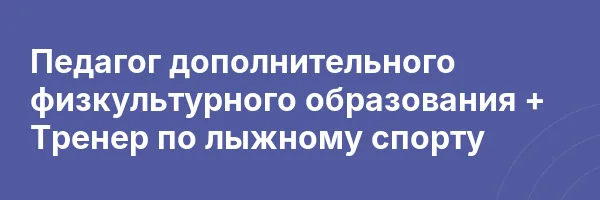 Педагог дополнительного физкультурного образования + Тренер по лыжному спорту