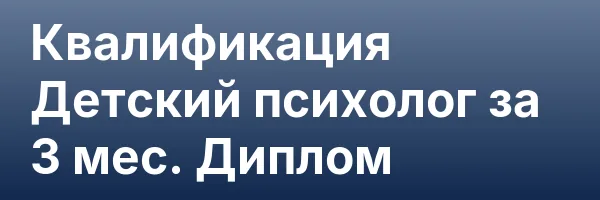 Квалификация Детский психолог за 3 мес. Диплом