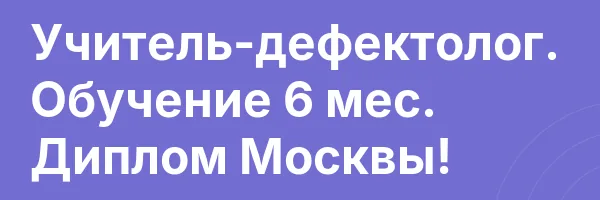 Учитель-дефектолог. Обучение 6 мес. Диплом Москвы!