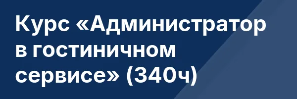 Курс «Администратор в гостиничном сервисе» (340ч)