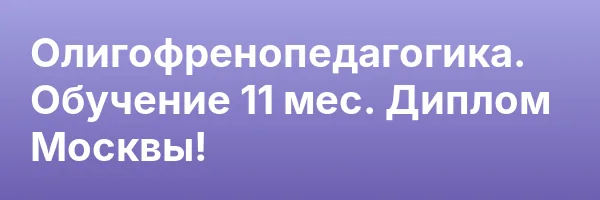 Олигофренопедагогика. Обучение 11 мес. Диплом Москвы!