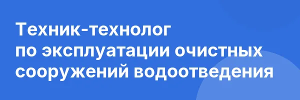Техник-технолог по эксплуатации очистных сооружений водоотведения