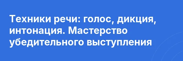 Техники речи: голос, дикция, интонация. Мастерство убедительного выступления