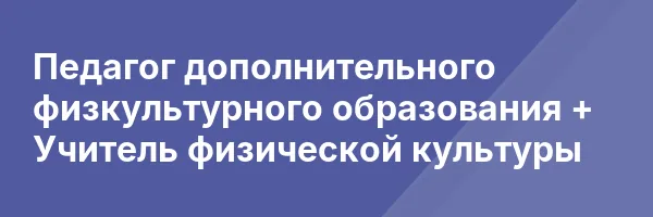 Педагог дополнительного физкультурного образования + Учитель физической культуры