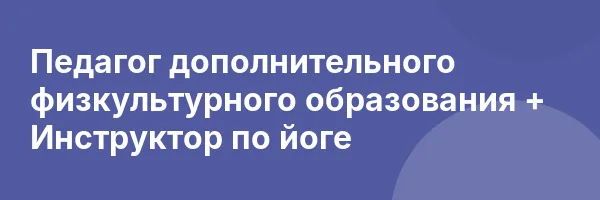 Педагог дополнительного физкультурного образования + Инструктор по йоге