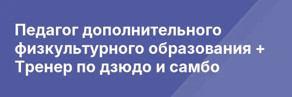 Педагог дополнительного физкультурного образования + Тренер по дзюдо и самбо