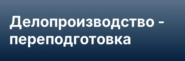 Делопроизводство — переподготовка