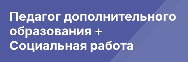 Педагог дополнительного образования + Социальная работа