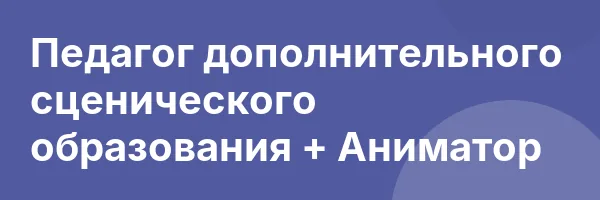 Педагог дополнительного сценического образования + Аниматор