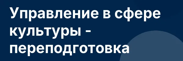 Управление в сфере культуры — переподготовка