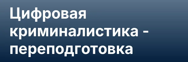 Цифровая криминалистика — переподготовка