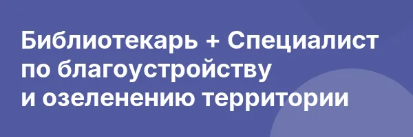 Библиотекарь + Специалист по благоустройству и озеленению территории