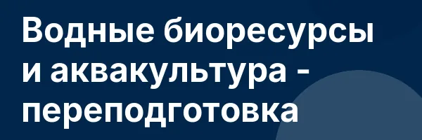 Водные биоресурсы и аквакультура — переподготовка