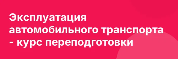 Эксплуатация автомобильного транспорта — курс переподготовки