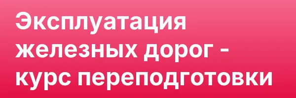 Эксплуатация железных дорог — курс переподготовки