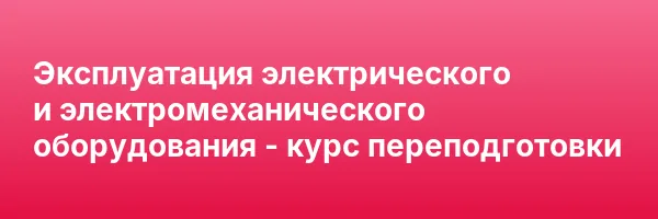 Эксплуатация электрического и электромеханического оборудования — курс переподготовки