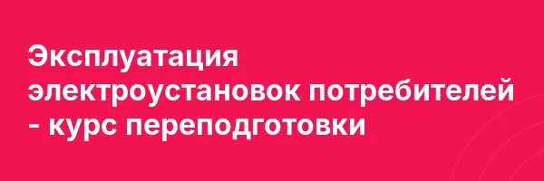Эксплуатация электроустановок потребителей — курс переподготовки