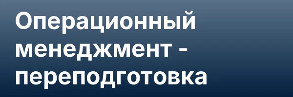 Операционный менеджмент — переподготовка