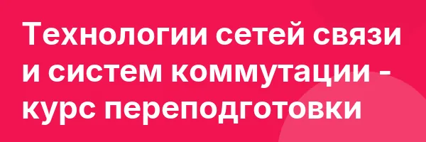 Технологии сетей связи и систем коммутации — курс переподготовки
