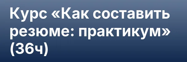 Курс «Как составить резюме: практикум» (36ч)