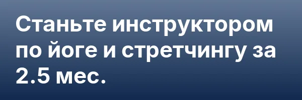 Станьте инструктором по йоге и стретчингу за 2.5 мес.