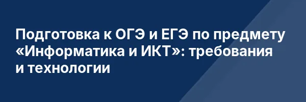Подготовка к ОГЭ и ЕГЭ по предмету «Информатика и ИКТ»: требования и технологии