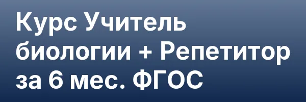 Курс Учитель биологии + Репетитор за 6 мес. ФГОС