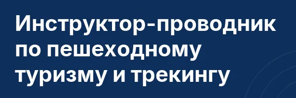 Инструктор-проводник по пешеходному туризму и трекингу