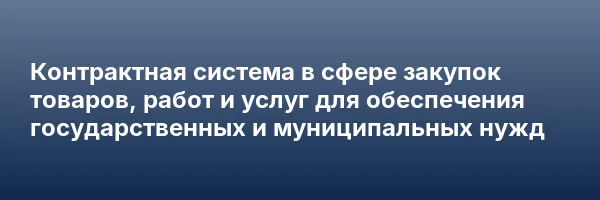 Контрактная система в сфере закупок товаров, работ и услуг для обеспечения государственных и муниципальных нужд