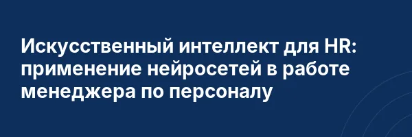 Искусственный интеллект для HR: применение нейросетей в работе менеджера по персоналу
