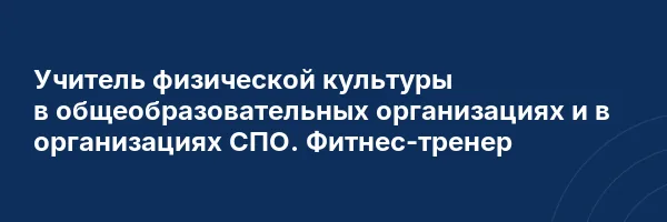 Учитель физической культуры в общеобразовательных организациях и в организациях СПО. Фитнес-тренер