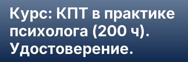 Курс: КПТ в практике психолога (200 ч). Удостоверение.