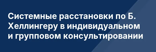 Системные расстановки по Б. Хеллингеру в индивидуальном и групповом консультировании