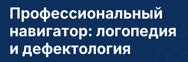 Профессиональный навигатор: логопедия и дефектология