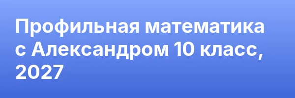 Профильная математика с Александром 10 класс, 2027