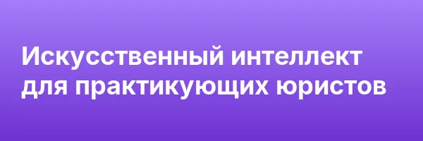 Искусственный интеллект для практикующих юристов