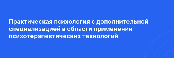 Практическая психология с дополнительной специализацией в области применения психотерапевтических технологий