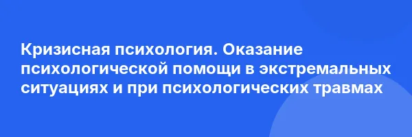 Кризисная психология. Оказание психологической помощи в экстремальных ситуациях и при психологических травмах