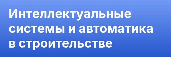 Интеллектуальные системы и автоматика в строительстве