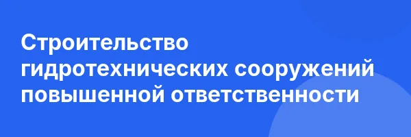 Строительство гидротехнических сооружений повышенной ответственности