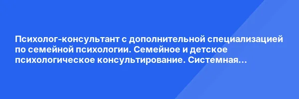Психолог-консультант с дополнительной специализацией по семейной психологии. Семейное и детское психологическое консультирование. Системная семейная психотерапия