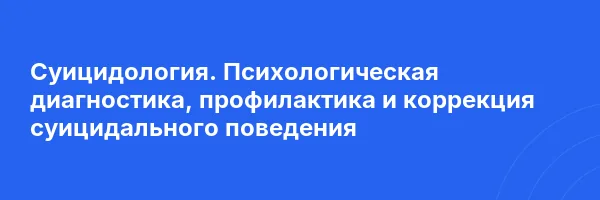 Суицидология. Психологическая диагностика, профилактика и коррекция суицидального поведения