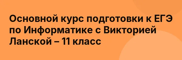 Основной курс подготовки к ЕГЭ по Информатике с Викторией Ланской – 11 класс