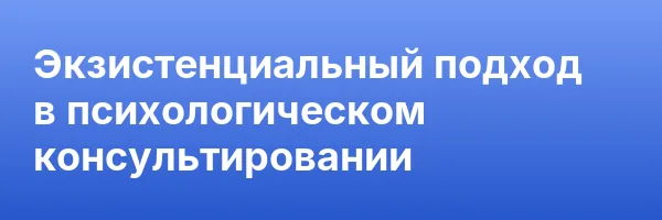 Экзистенциальный подход в психологическом консультировании