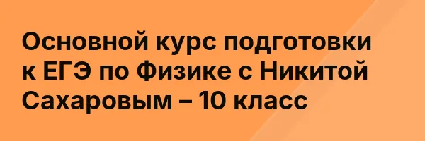 Основной курс подготовки к ЕГЭ по Физике с Никитой Сахаровым – 10 класс