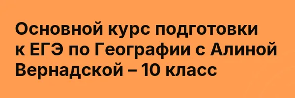 Основной курс подготовки к ЕГЭ по Географии с Алиной Вернадской – 10 класс