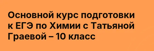 Основной курс подготовки к ЕГЭ по Химии с Татьяной Граевой – 10 класс