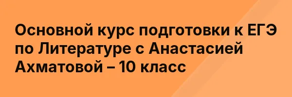 Основной курс подготовки к ЕГЭ по Литературе с Анастасией Ахматовой – 10 класс